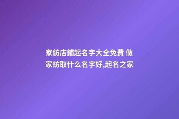 家紡店鋪起名字大全免費 做家紡取什么名字好,起名之家-第1張-店鋪起名-玄機派